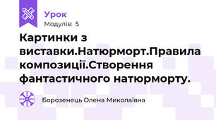 Картинки з виставки.Натюрморт.Правила композиції.Створення фантастичного натюрморту.