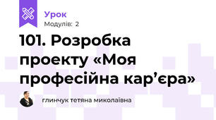 101. Розробка проекту «Моя професійна кар’єра»