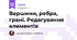 Вершини, ребра, грані. Редагування елементів