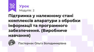Підтримка у належному стані комплексів апаратури з обробки  інформації та програмного забезпечення. (Виробниче навчання)