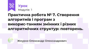 Практична робота № 7. Створення алгоритмів і програм з викорис-танням змінних і різних алгоритмічних структур: повторень.
