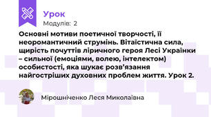 Основні мотиви поетичної творчості, її неоромантичний струмінь. Вітаїстична сила, щирість почуттів ліричного героя Лесі Українки – сильної (емоціями, волею, інтелектом) особистості, яка шукає розв’язання найгостріших духовних проблем життя. Урок 2.