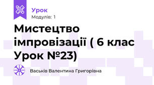 Мистецтво імпровізації ( 6 клас Урок №23)