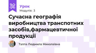 Сучасна географія виробництва транспотних засобів,фармацевтичної продукції