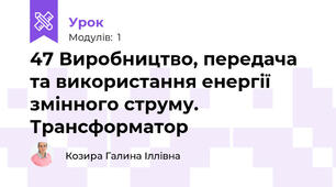 47 Виробництво, передача та використання енергії змінного струму. Трансформатор