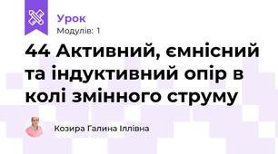 44 Активний, ємнісний та індуктивний опір в колі змінного струму