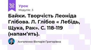 Байки. Творчість Леоніда Глібова. Л. Глібов « Лебідь, Щука, Рак». С. 118-119 (напам’ять).