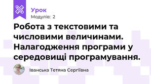 Робота з текстовими та числовими величинами. Налагодження програми у середовищі програмування.