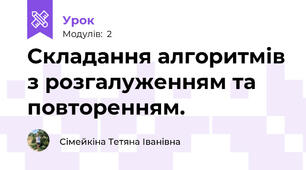 Складання алгоритмів з розгалуженням та повторенням.