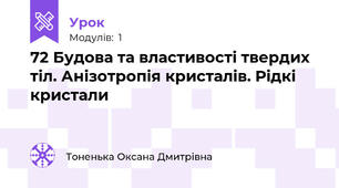 72 Будова та властивості твердих тіл. Анізотропія кристалів. Рідкі кристали