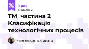 ТМ  частина 2 Класифікація технологічних процесів