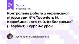 Контрольна робота з української літератури №4 Творчість М. Коцюбинського та 0. Кобилянської (1 варіант) І курс 42 урок              