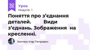 Поняття про з’єднання  деталей.         Види   з’єднань. Зображення  на  кресленні.