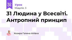 31 Людина у Всесвіті. Антропний принцип
