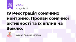 19 Реєстрація сонячних нейтрино. Прояви сонячної активності та їх вплив на Землю.