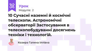 10 Сучасні наземні й космічні телескопи. Астрономічні обсерваторії Застосування в телескопобудуванні досягнень техніки і технологій.