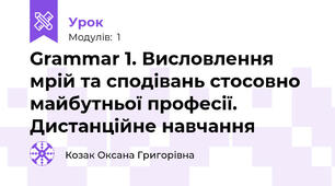 Grammar 1. Висловлення мрій та сподівань стосовно майбутньої професії. Дистанційне навчання