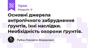 Основні джерела антропічного забруднення ґрунтів, їхні наслідки. Необхідність охорони ґрунтів. 