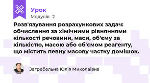 Розв'язування розрахункових задач: обчислення за хімічними рівняннями кількості речовини, маси, об'єму за кількістю, масою або об'ємом реагенту, що містить певну масову частку домішок.