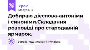 Добираю дієслова-антоніми і синоніми.Складання розповіді про стародавній ярмарок.