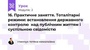 16. Практичне заняття. Тоталітарні режими: встановлення державного контролю  над публічним життям і суспільною свідомістю