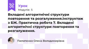 Вкладені алгоритмічні структури повторення та розгалуження.Інструктаж з БЖ. Практична робота 7. Вкладені алгоритмічні структури повторення та розгалуження.