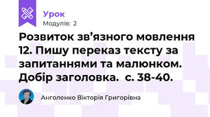 Розвиток зв’язного мовлення 12. Пишу переказ тексту за запитаннями та малюнком. Добір заголовка.  с. 38-40.