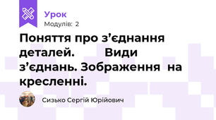 Поняття про з’єднання  деталей.         Види   з’єднань. Зображення  на  кресленні.