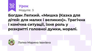 Богдан Лепкий. «Мишка (Казка для дітей: для малих і великих)». Трагічна і комічна ситуації, їхня роль у розкритті головної думки, моралі.