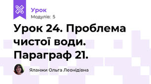 Урок 24. Проблема чистої води. Параграф 21.
