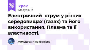Електричний  струм у різних середовищах (газах) та його використання. Плазма та її властивості.