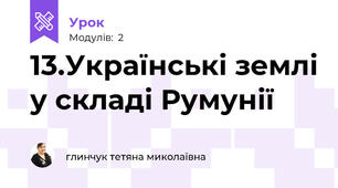 13.Українські землі у складі Румунії 