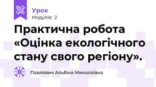 Практична робота «Оцінка екологічного стану свого регіону».