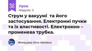 Струм у вакуумі  та його застосування. Електронні пучки та їх властивості. Електронно – променева трубка.