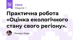 Практична робота «Оцінка екологічного стану свого регіону».