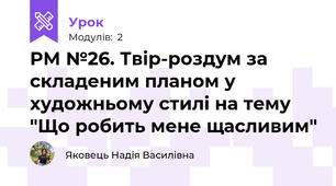 РМ №26. Твір-роздум за складеним планом у художньому стилі на тему "Що робить мене щасливим"