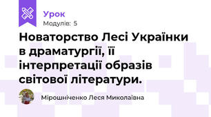 Новаторство Лесі Українки  в драматургії, її інтерпретації образів світової літератури.