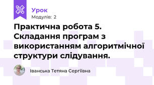  Практична робота 5. Складання програм з використанням алгоритмічної структури слідування.