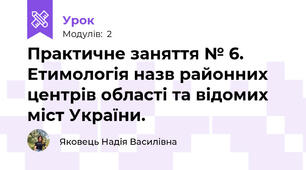Практичне заняття № 6. Етимологія назв районних центрів області та відомих міст України.