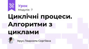 Циклічні процеси. Алгоритми з циклами
