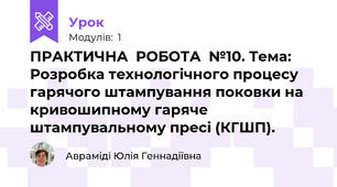 ПРАКТИЧНА  РОБОТА  №10. Тема: Розробка технологічного процесу гарячого штампування поковки на кривошипному гаряче штампувальному пресі (КГШП).