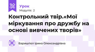 Контрольний твір.«Мої міркування про дружбу на основі вивчених творів» 