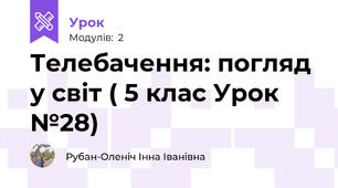 Телебачення: погляд у світ ( 5 клас Урок №28)