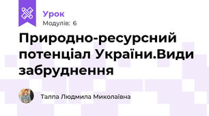 Природно-ресурсний потенціал України.Види забруднення