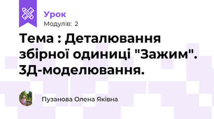 Тема : Деталювання збірної одиниці "Зажим". 3Д-моделювання.