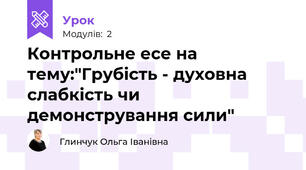 Контрольне есе на тему:"Грубість - духовна слабкість чи демонстрування сили"