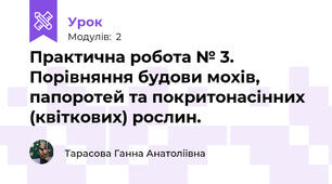 Практична робота № 3. Порівняння будови мохів, папоротей та покритонасінних (квіткових) рослин.
