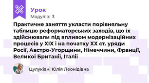 Практичне заняття укласти порівняльну таблицю реформаторських заходів, що їх здійснювали під впливом модернізаційних процесів у ХІХ і на початку ХХ ст. уряди Росії, Австро-Угорщини, Німеччини, Франції, Великої Британії, Італії 