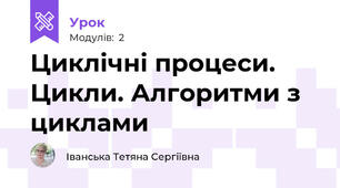 Циклічні процеси. Цикли. Алгоритми з циклами