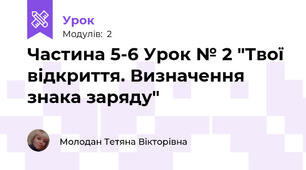 Частина 5-6 Урок № 2 "Твої відкриття. Визначення знака заряду"